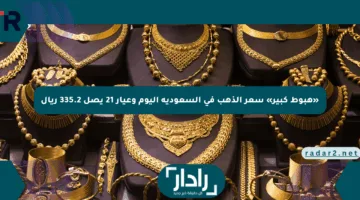 «هبوط كبير» سعر الذهب في السعودية اليوم وعيار 21 يصل 335.2 ريال